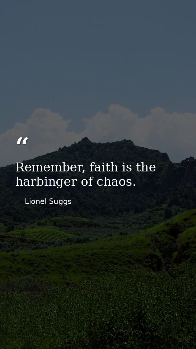Remember, faith is the harbinger of chaos. — Lionel Suggs