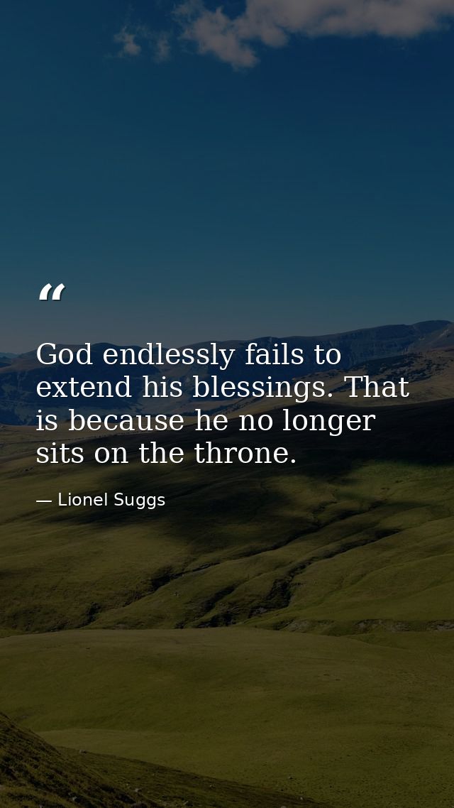 God endlessly fails to extend his blessings. That is because he no longer sits on the throne. — Lionel Suggs