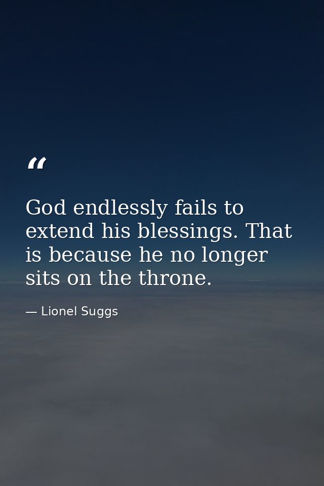 God endlessly fails to extend his blessings. That is because he no longer sits on the throne. — Lionel Suggs