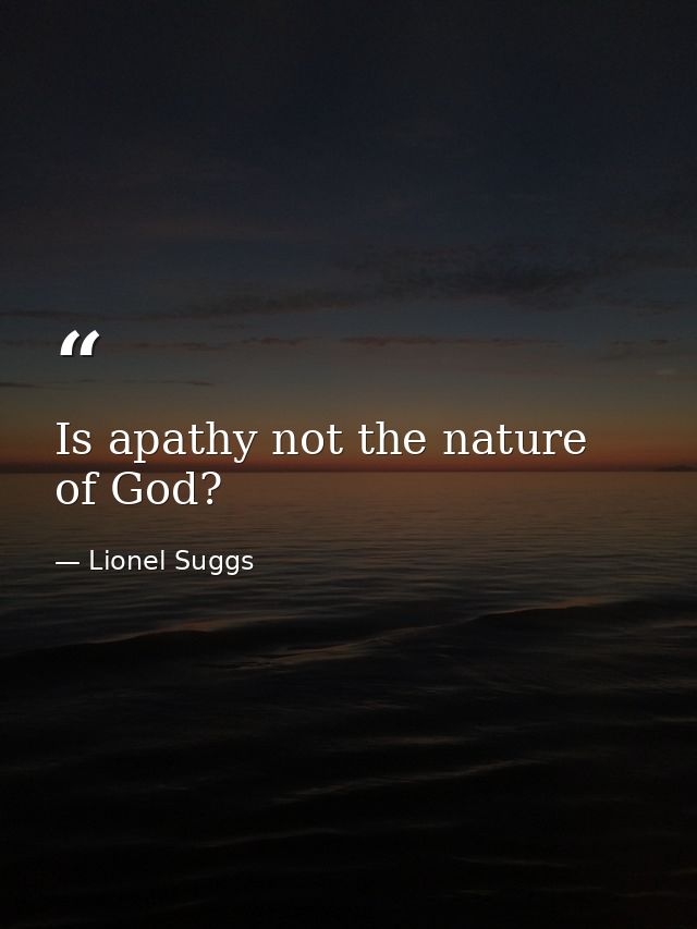 Is apathy not the nature of God? — Lionel Suggs