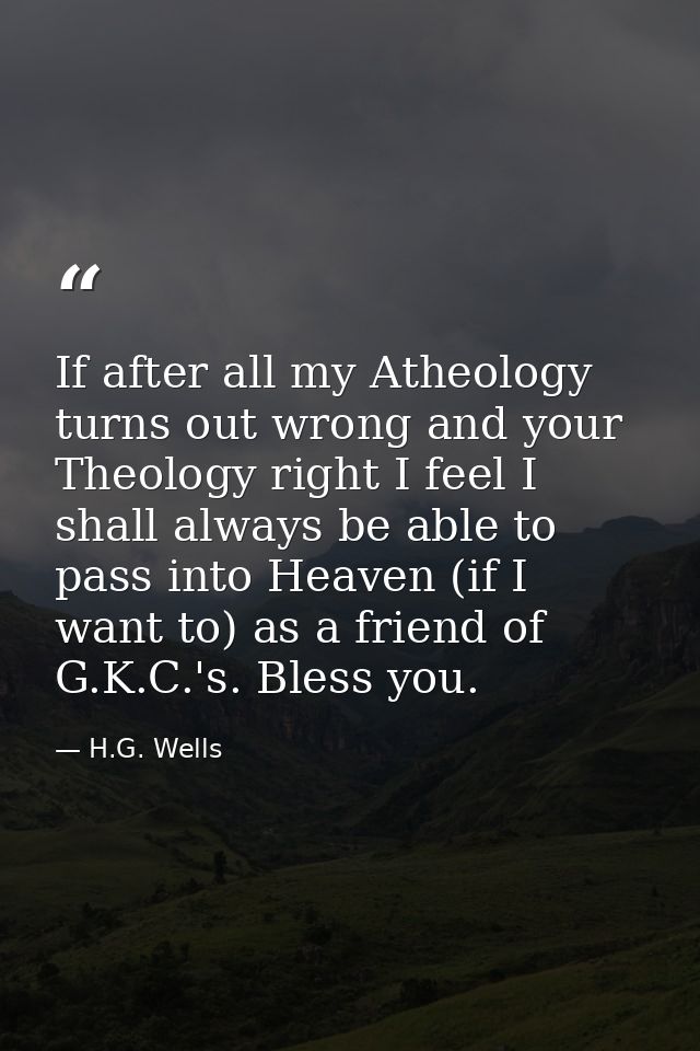 If after all my Atheology turns out wrong and your Theology right I feel I shall always be able to pass into Heaven (if  — H.G. Wells