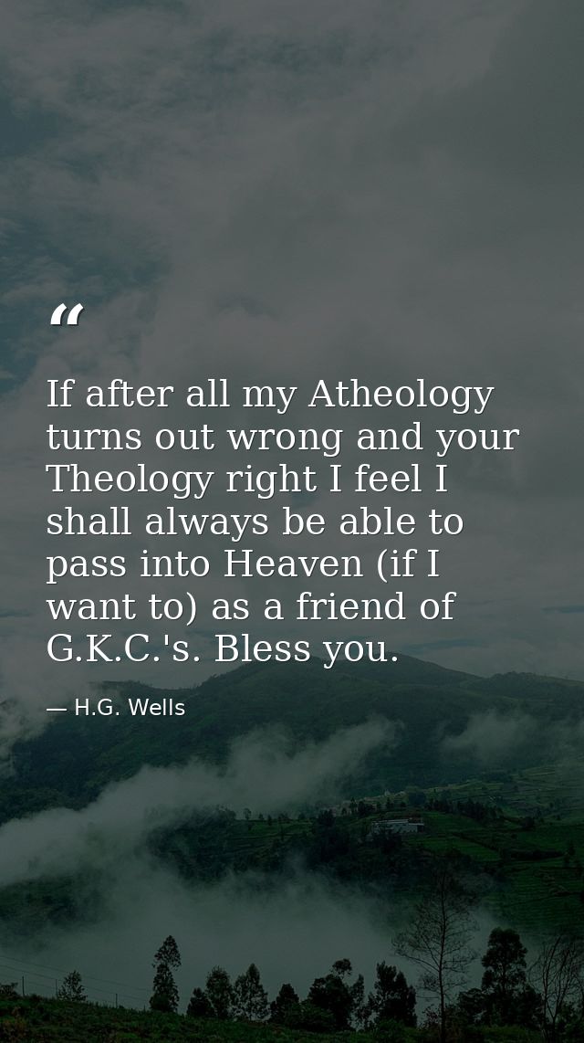If after all my Atheology turns out wrong and your Theology right I feel I shall always be able to pass into Heaven (if  — H.G. Wells