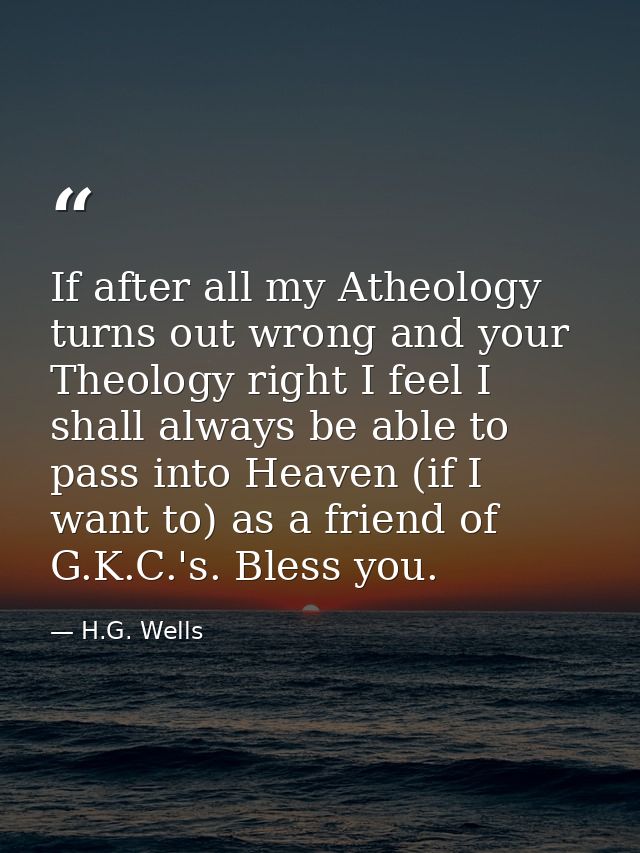 If after all my Atheology turns out wrong and your Theology right I feel I shall always be able to pass into Heaven (if  — H.G. Wells