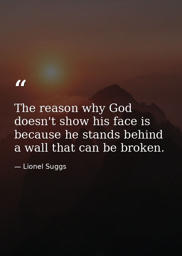 The reason why God doesn't show his face is because he stands behind a wall that can be broken. — Lionel Suggs