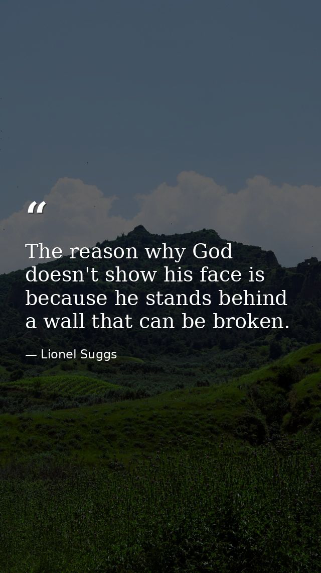The reason why God doesn't show his face is because he stands behind a wall that can be broken. — Lionel Suggs