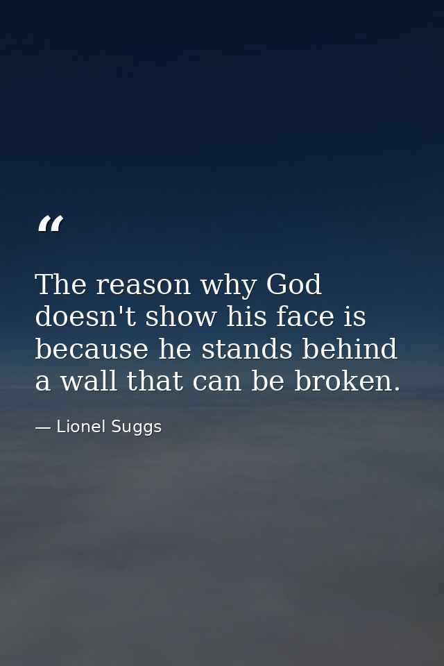 The reason why God doesn't show his face is because he stands behind a wall that can be broken. — Lionel Suggs