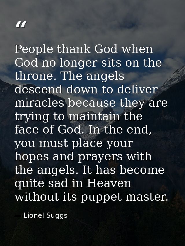 People thank God when God no longer sits on the throne. The angels descend down to deliver miracles because they are try — Lionel Suggs