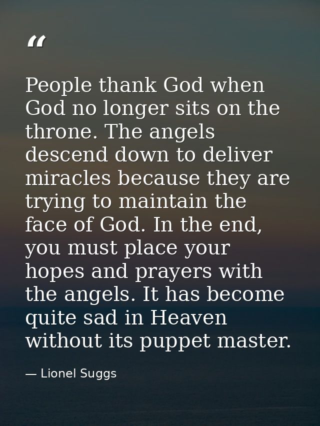 People thank God when God no longer sits on the throne. The angels descend down to deliver miracles because they are try — Lionel Suggs