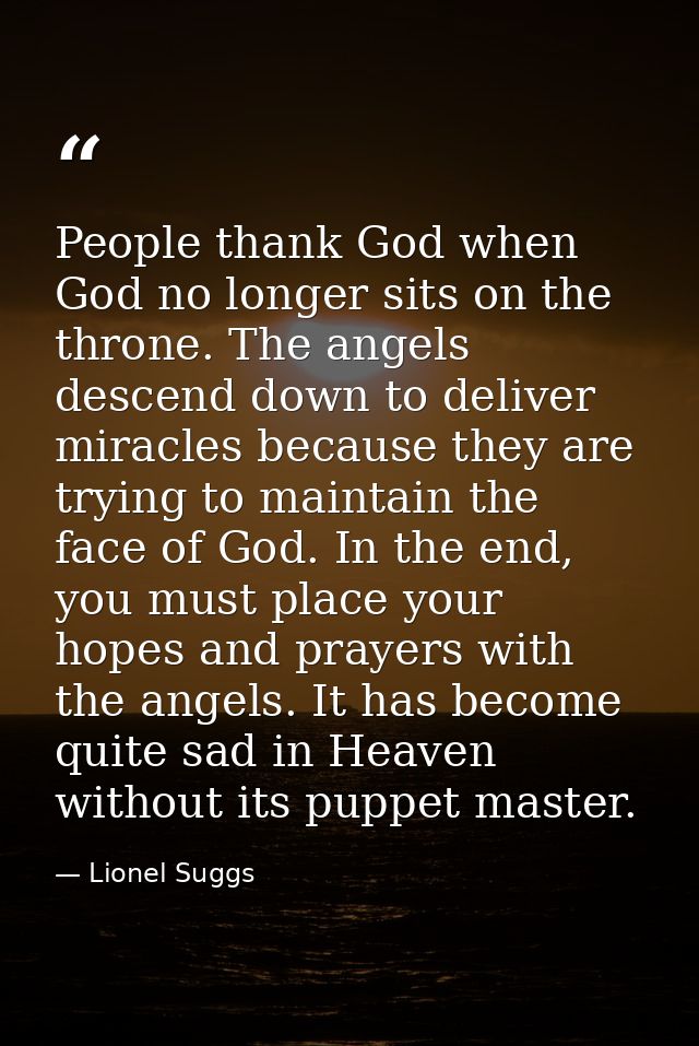 People thank God when God no longer sits on the throne. The angels descend down to deliver miracles because they are try — Lionel Suggs