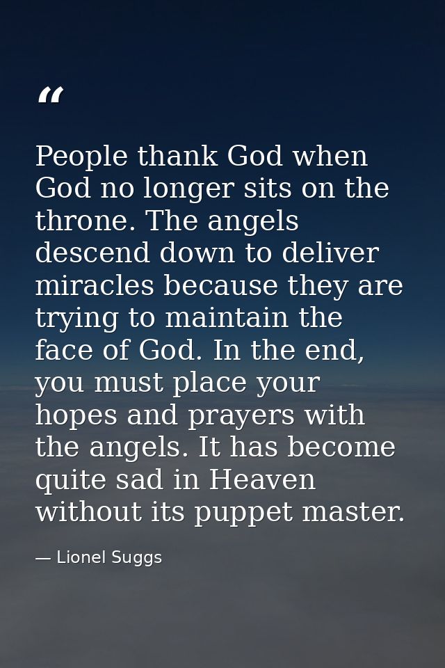 People thank God when God no longer sits on the throne. The angels descend down to deliver miracles because they are try — Lionel Suggs