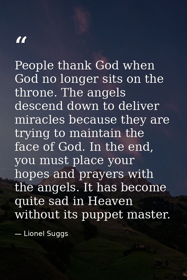 People thank God when God no longer sits on the throne. The angels descend down to deliver miracles because they are try — Lionel Suggs