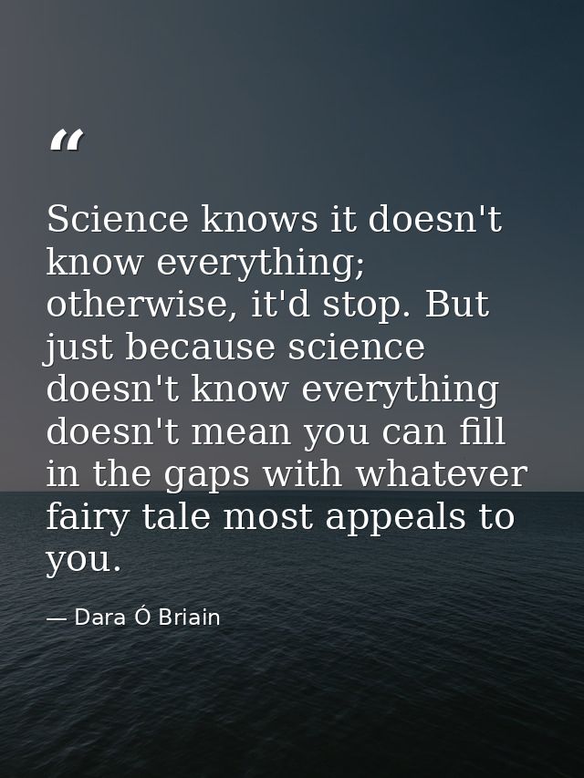 Science knows it doesn't know everything; otherwise, it'd stop. But just because science doesn't know everything doesn't — Dara Ó Briain