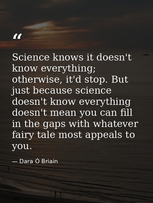 Science knows it doesn't know everything; otherwise, it'd stop. But just because science doesn't know everything doesn't — Dara Ó Briain