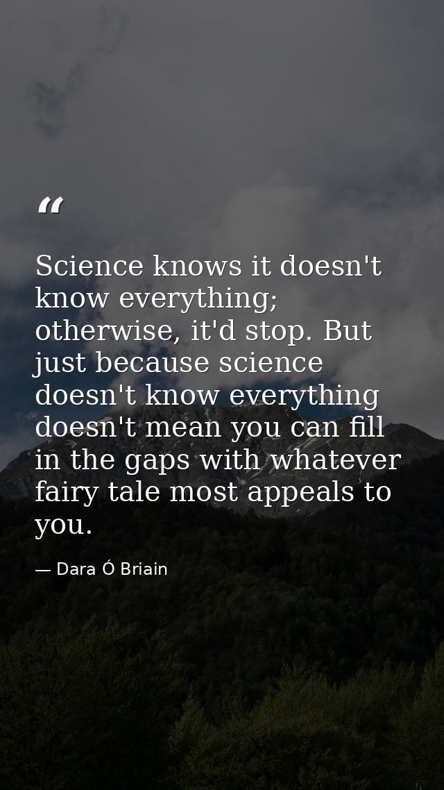 Science knows it doesn't know everything; otherwise, it'd stop. But just because science doesn't know everything doesn't — Dara Ó Briain