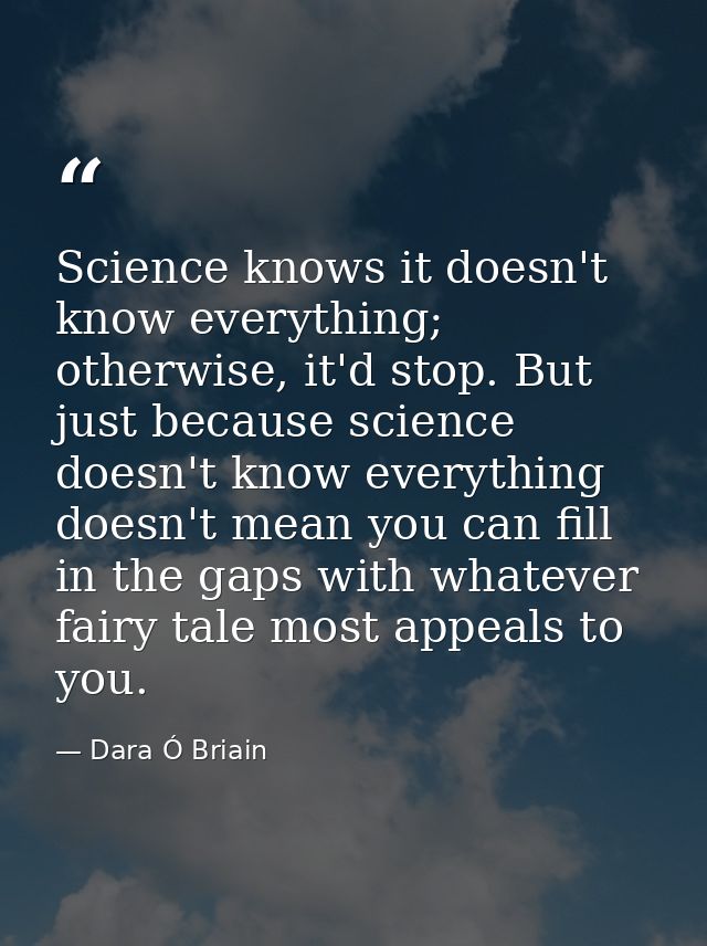 Science knows it doesn't know everything; otherwise, it'd stop. But just because science doesn't know everything doesn't — Dara Ó Briain