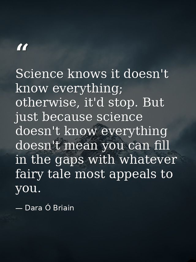 Science knows it doesn't know everything; otherwise, it'd stop. But just because science doesn't know everything doesn't — Dara Ó Briain