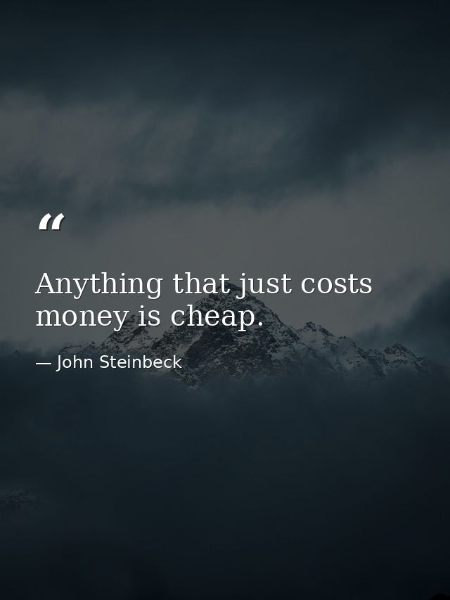 Anything that just costs money is cheap. — John Steinbeck