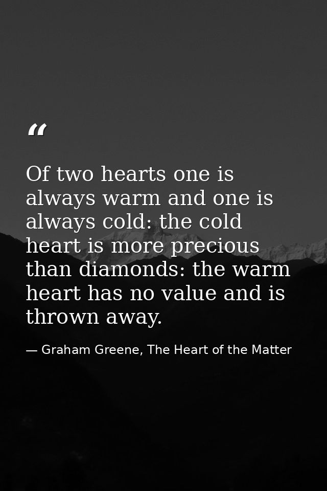 Of two hearts one is always warm and one is always cold: the cold heart is more precious than diamonds: the warm heart h — Graham Greene, The Heart of the Matter