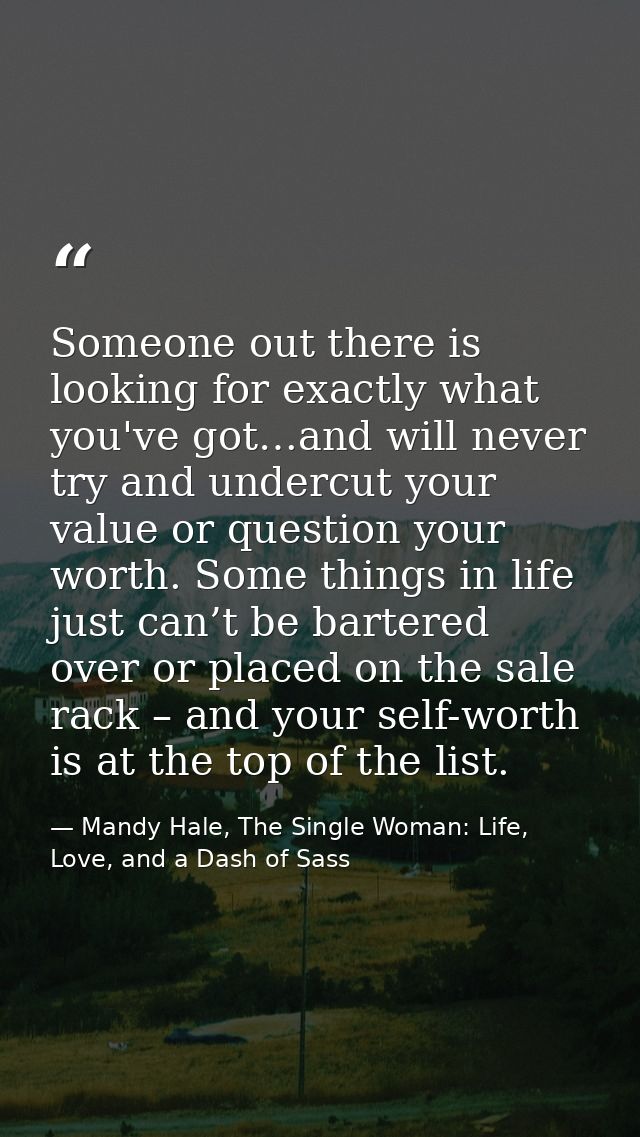 Someone out there is looking for exactly what you've got…and will never try and undercut your value or question your wor — Mandy Hale, The Single Woman: Life, Love, and a Dash of Sass