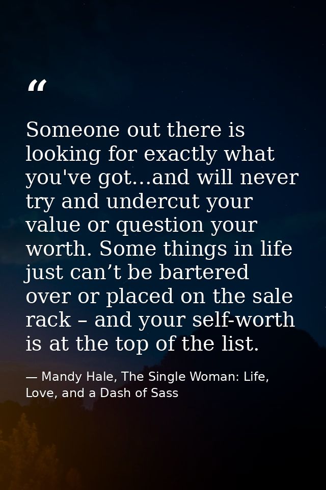 Someone out there is looking for exactly what you've got…and will never try and undercut your value or question your wor — Mandy Hale, The Single Woman: Life, Love, and a Dash of Sass
