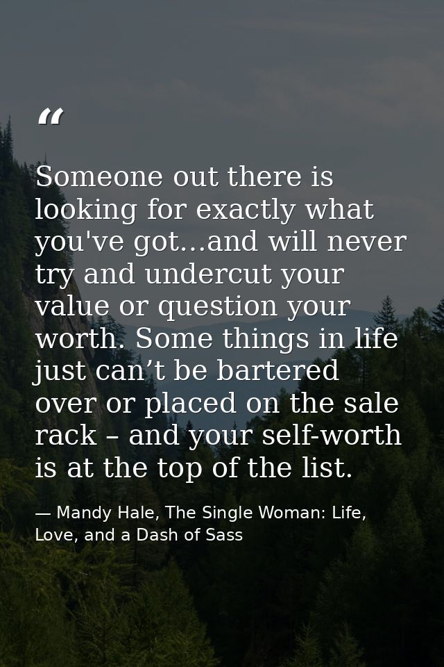 Someone out there is looking for exactly what you've got…and will never try and undercut your value or question your wor — Mandy Hale, The Single Woman: Life, Love, and a Dash of Sass