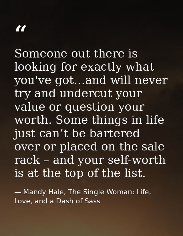 Someone out there is looking for exactly what you've got…and will never try and undercut your value or question your wor — Mandy Hale, The Single Woman: Life, Love, and a Dash of Sass