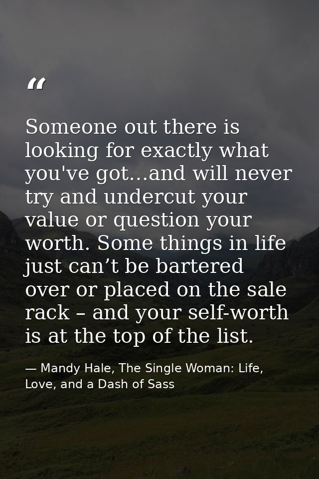 Someone out there is looking for exactly what you've got…and will never try and undercut your value or question your wor — Mandy Hale, The Single Woman: Life, Love, and a Dash of Sass