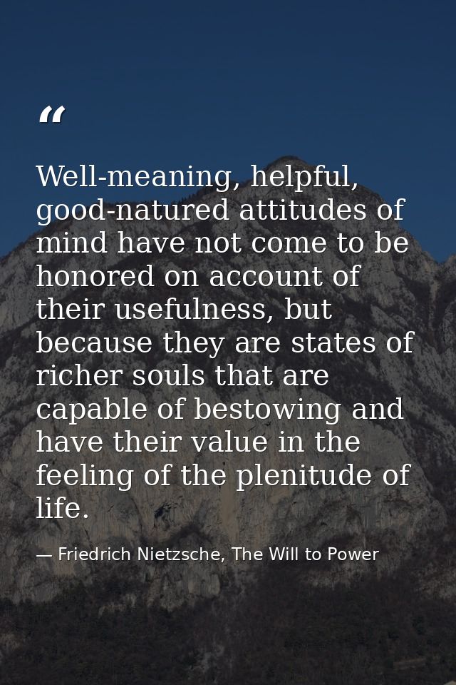 Well-meaning, helpful, good-natured attitudes of mind have not come to be honored on account of their usefulness, but be — Friedrich Nietzsche, The Will to Power