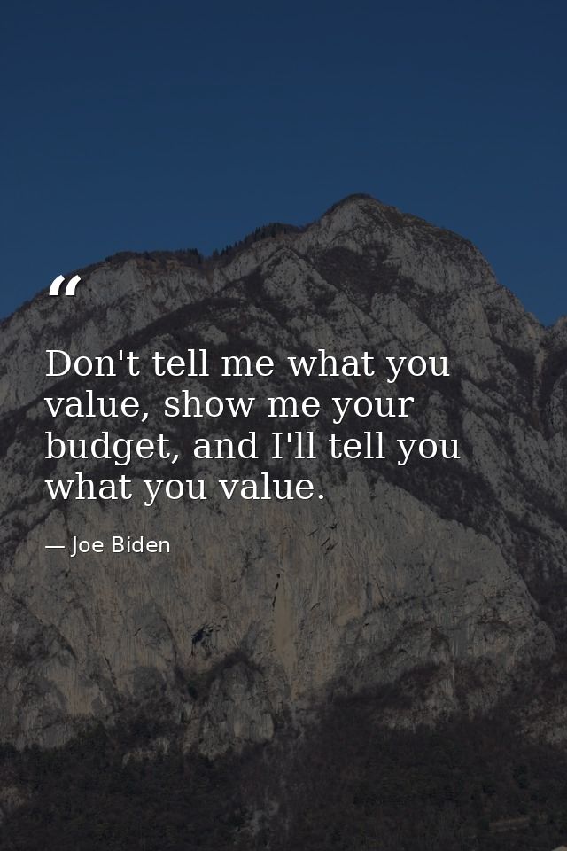 Don't tell me what you value, show me your budget, and I'll tell you what you value. — Joe Biden