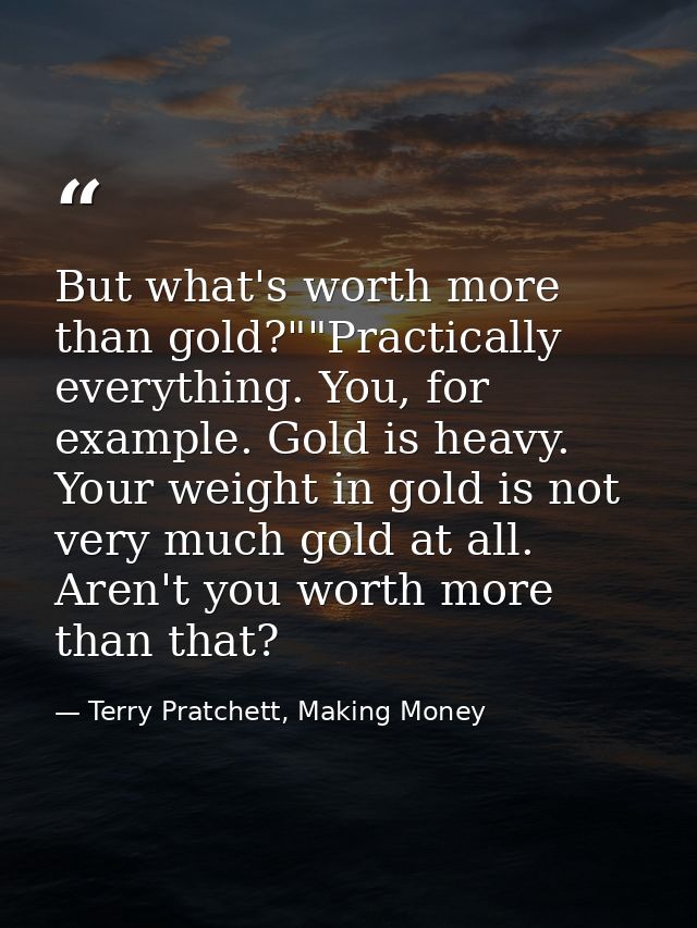 But what's worth more than gold?""Practically everything. You, for example. Gold is heavy. Your weight in gold is not ve — Terry Pratchett, Making Money
