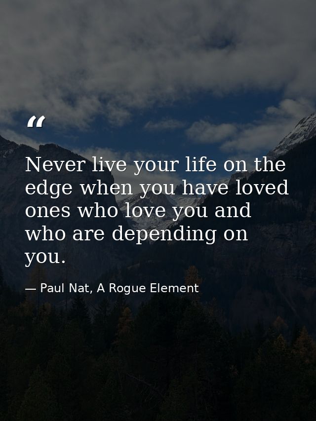 Never live your life on the edge when you have loved ones who love you and who are depending on you. — Paul Nat, A Rogue Element