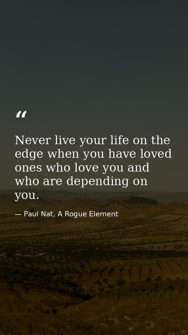 Never live your life on the edge when you have loved ones who love you and who are depending on you. — Paul Nat, A Rogue Element