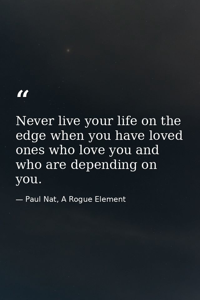 Never live your life on the edge when you have loved ones who love you and who are depending on you. — Paul Nat, A Rogue Element