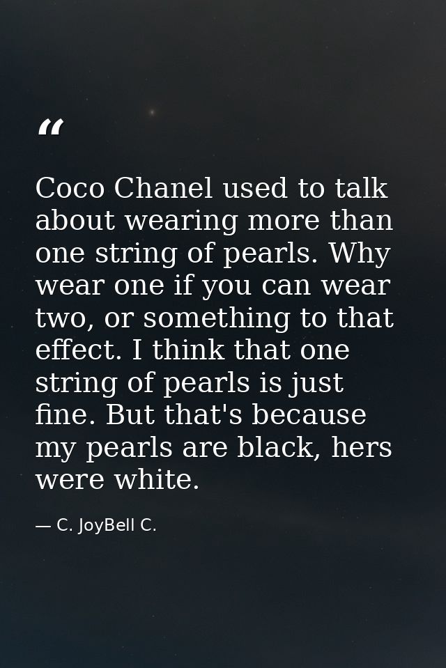 Coco Chanel used to talk about wearing more than one string of pearls. Why wear one if you can wear two, or something to — C. JoyBell C.