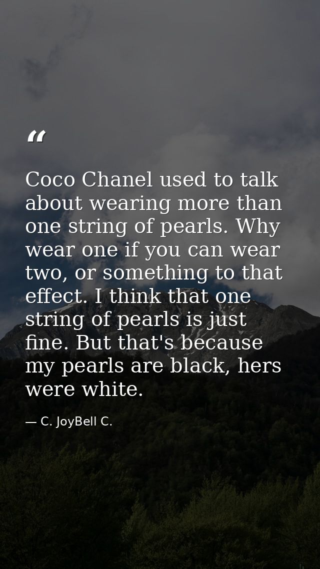 Coco Chanel used to talk about wearing more than one string of pearls. Why wear one if you can wear two, or something to — C. JoyBell C.
