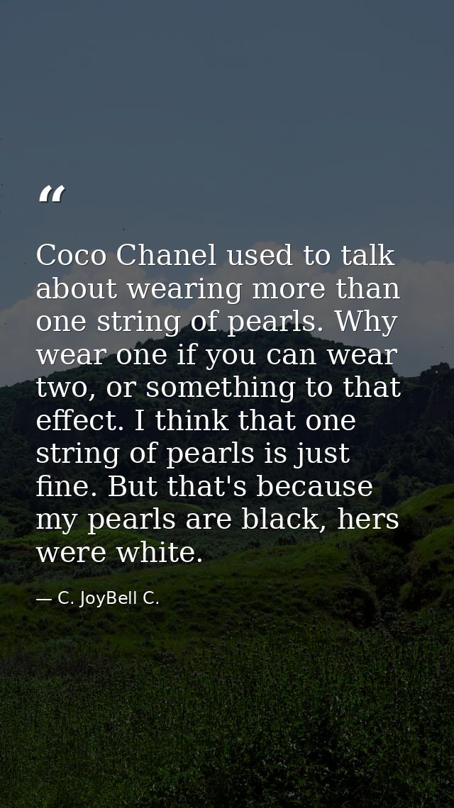 Coco Chanel used to talk about wearing more than one string of pearls. Why wear one if you can wear two, or something to — C. JoyBell C.