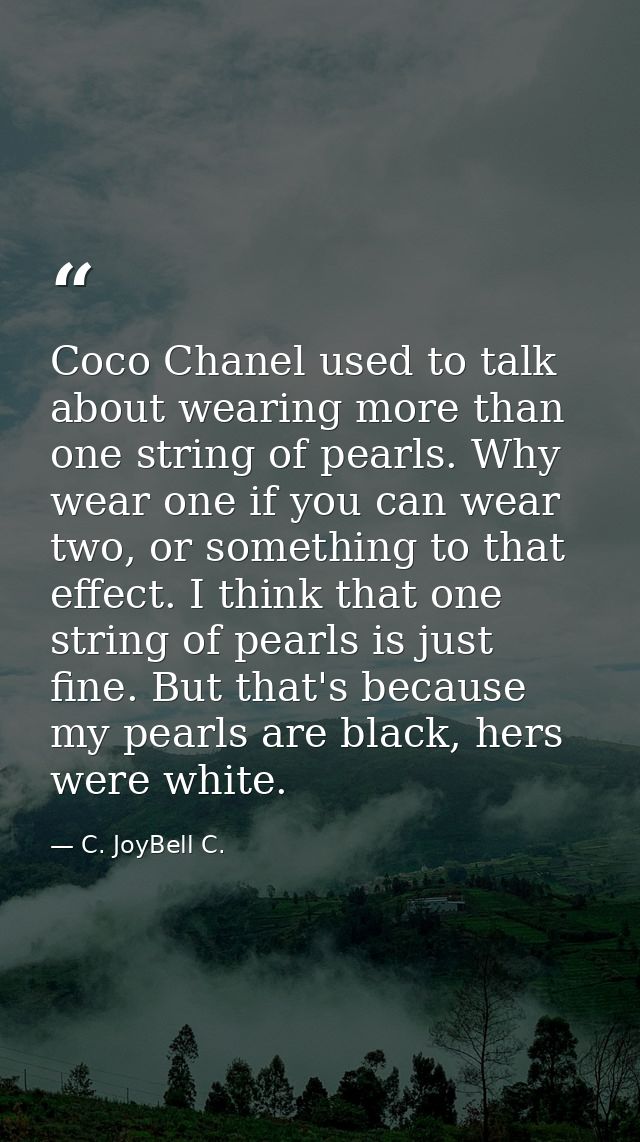 Coco Chanel used to talk about wearing more than one string of pearls. Why wear one if you can wear two, or something to — C. JoyBell C.
