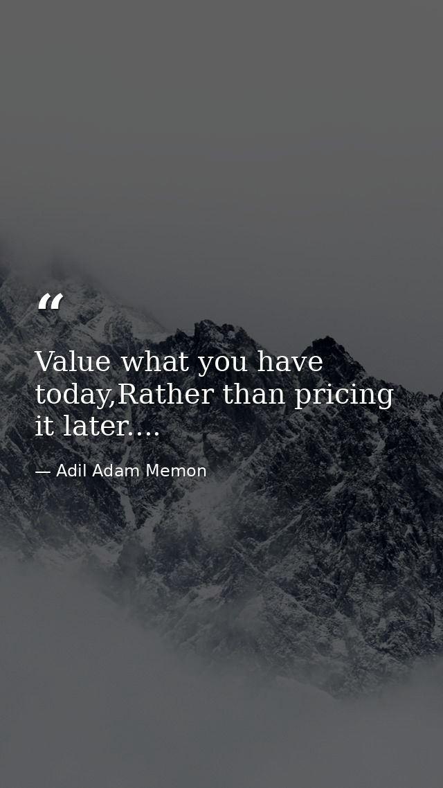 Value what you have today,Rather than pricing it later.... — Adil Adam Memon