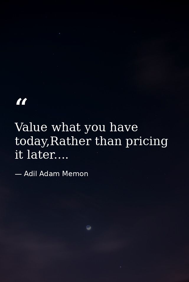 Value what you have today,Rather than pricing it later.... — Adil Adam Memon