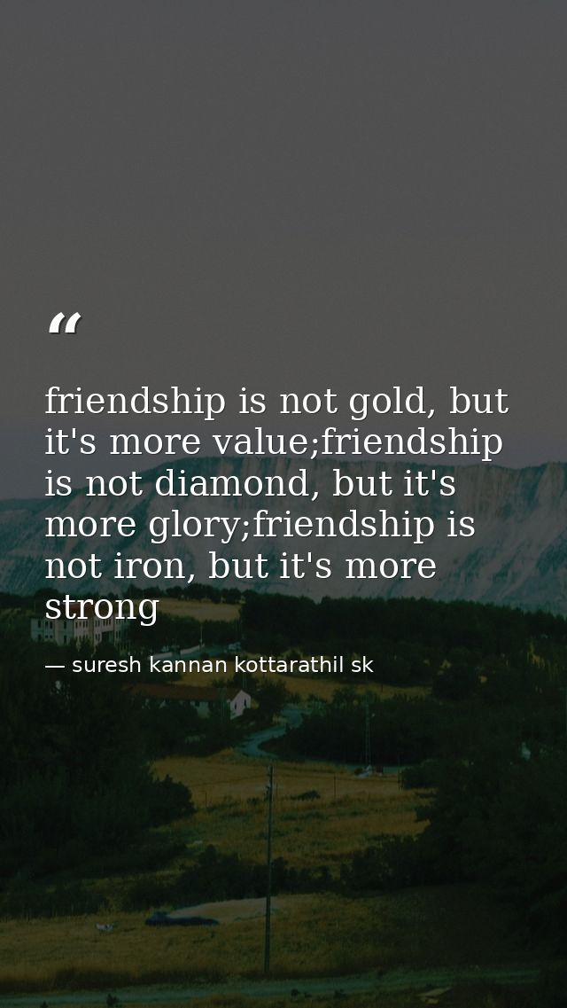 friendship is not gold, but it's more value;friendship is not diamond, but it's more glory;friendship is not iron, but i — suresh kannan kottarathil sk
