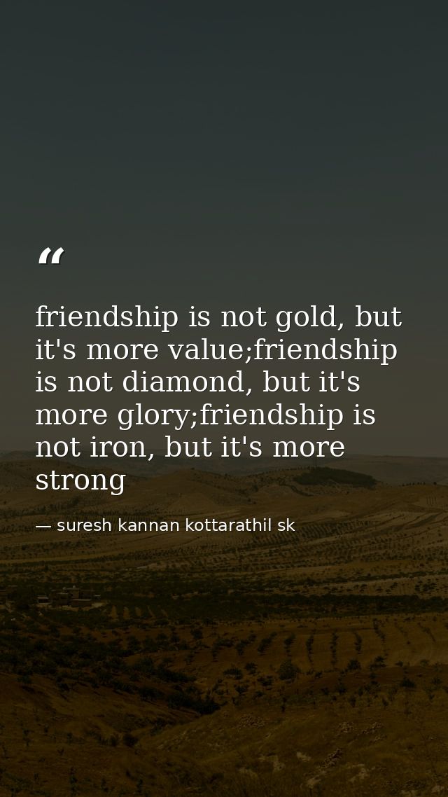friendship is not gold, but it's more value;friendship is not diamond, but it's more glory;friendship is not iron, but i — suresh kannan kottarathil sk