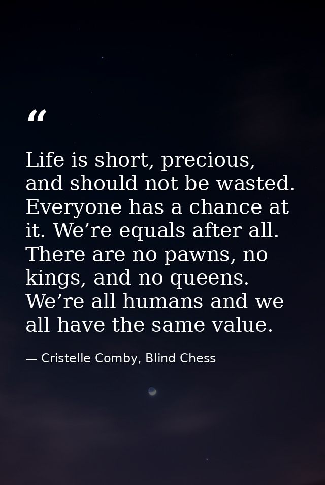 Life is short, precious, and should not be wasted. Everyone has a chance at it. We’re equals after all. There are no paw — Cristelle Comby, Blind Chess