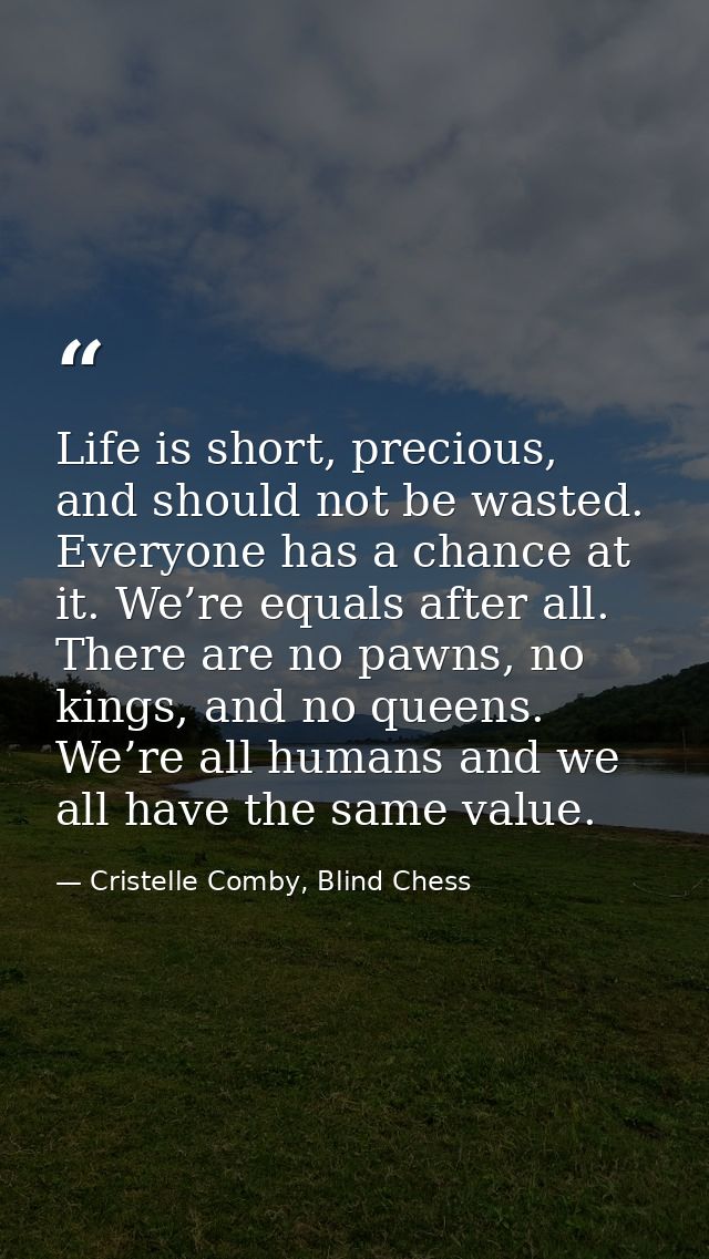 Life is short, precious, and should not be wasted. Everyone has a chance at it. We’re equals after all. There are no paw — Cristelle Comby, Blind Chess
