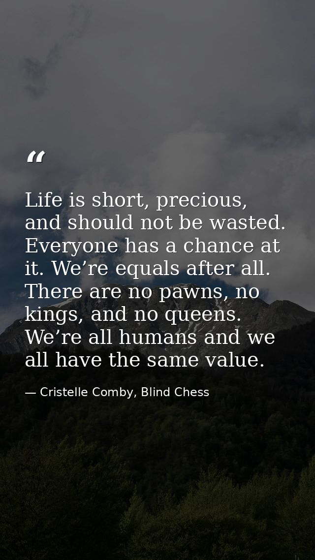 Life is short, precious, and should not be wasted. Everyone has a chance at it. We’re equals after all. There are no paw — Cristelle Comby, Blind Chess