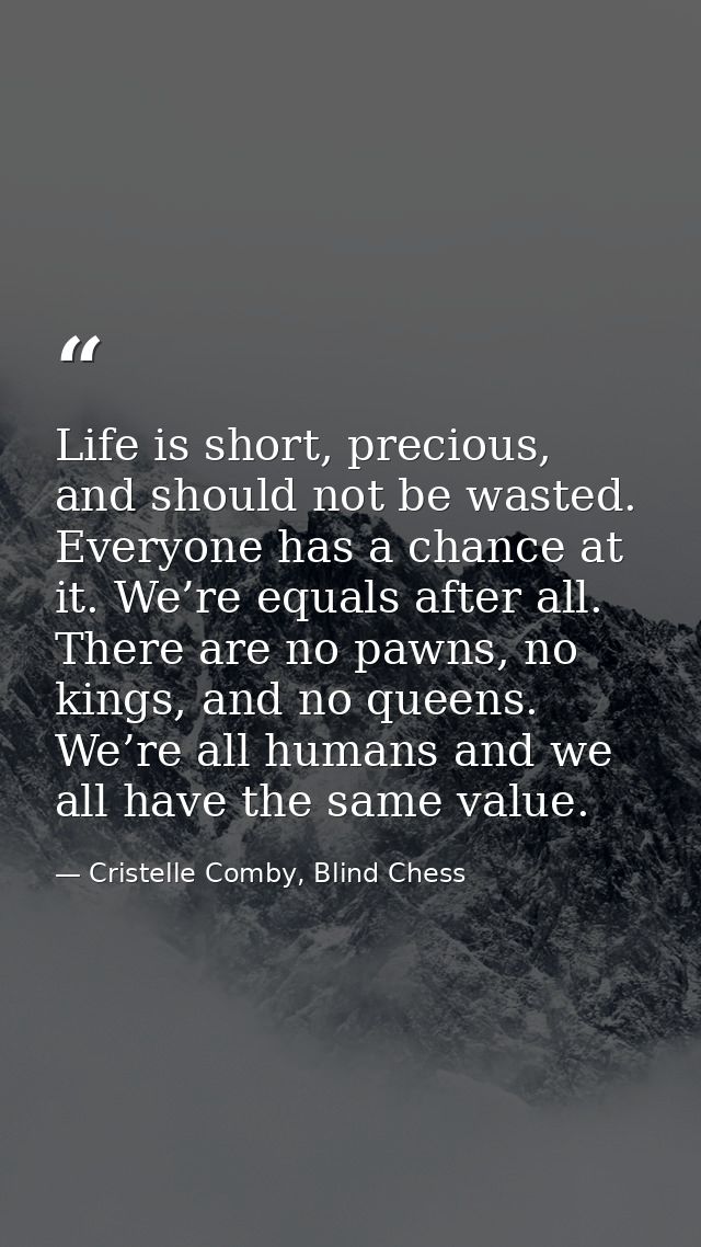 Life is short, precious, and should not be wasted. Everyone has a chance at it. We’re equals after all. There are no paw — Cristelle Comby, Blind Chess