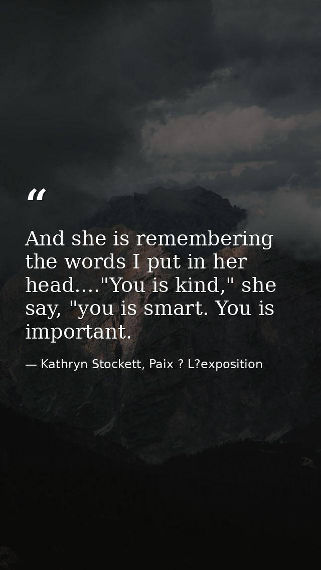 And she is remembering the words I put in her head...."You is kind," she say, "you is smart. You is important. — Kathryn Stockett, Paix ? L?exposition