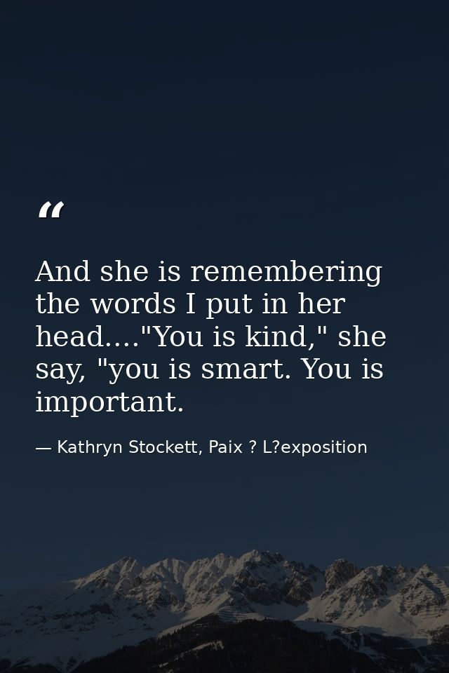And she is remembering the words I put in her head...."You is kind," she say, "you is smart. You is important. — Kathryn Stockett, Paix ? L?exposition