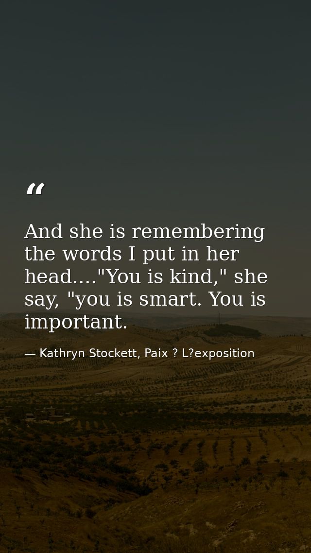 And she is remembering the words I put in her head...."You is kind," she say, "you is smart. You is important. — Kathryn Stockett, Paix ? L?exposition