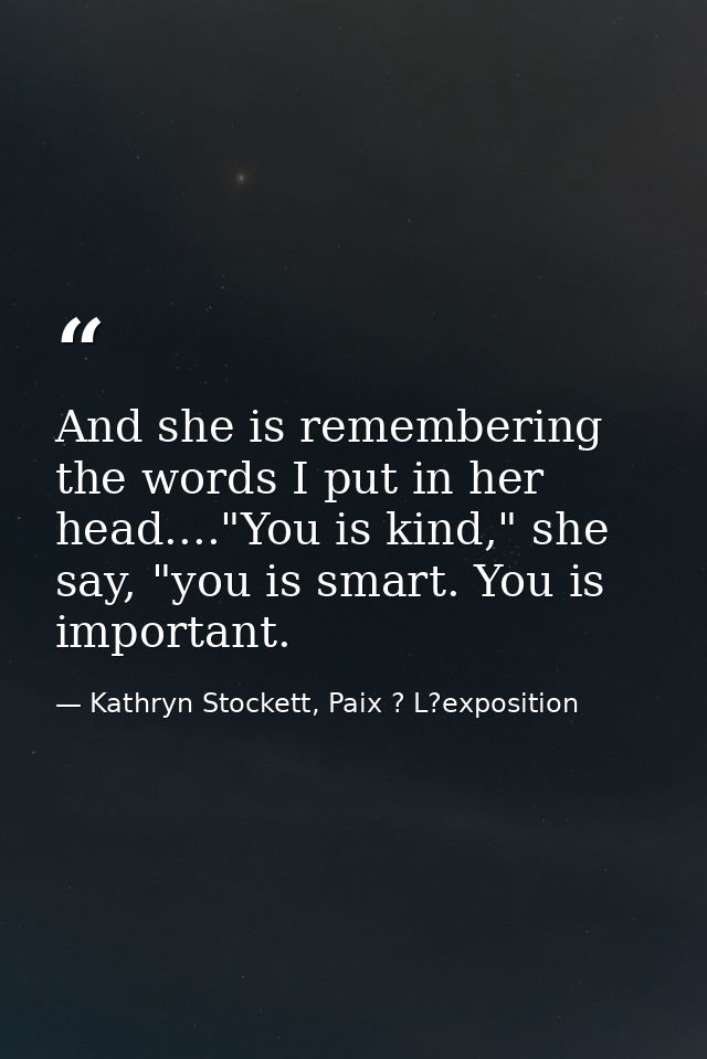 And she is remembering the words I put in her head...."You is kind," she say, "you is smart. You is important. — Kathryn Stockett, Paix ? L?exposition