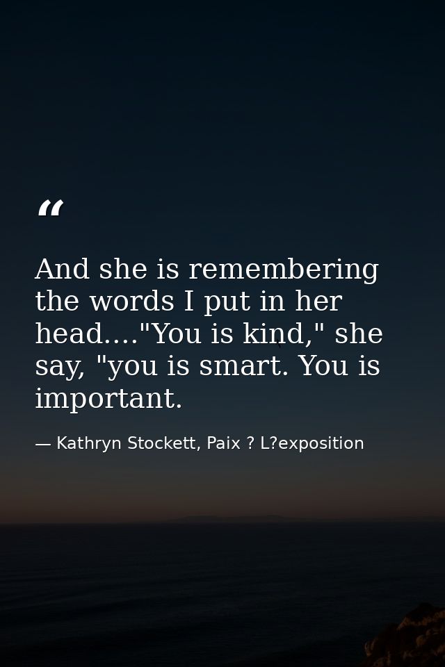 And she is remembering the words I put in her head...."You is kind," she say, "you is smart. You is important. — Kathryn Stockett, Paix ? L?exposition